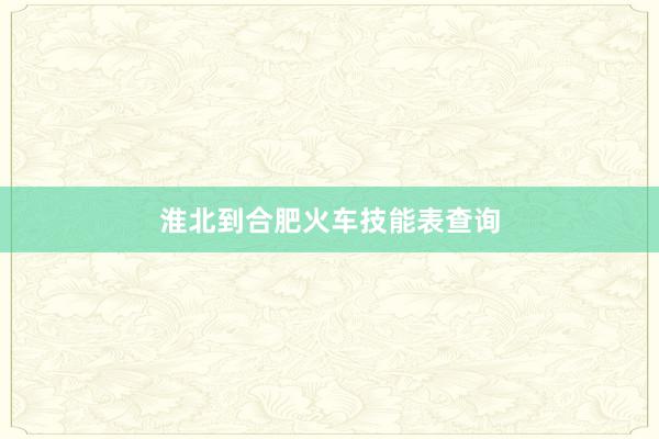 淮北到合肥火车技能表查询