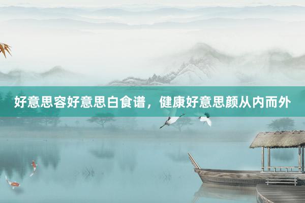 好意思容好意思白食谱，健康好意思颜从内而外